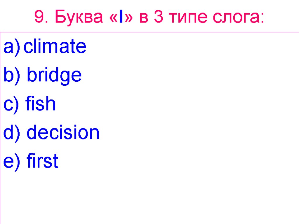 9. Буква «I» в 3 типе слога: climate b) bridge c) fish d) decision